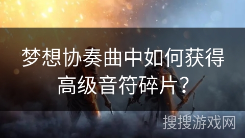 梦想协奏曲中如何获得高级音符碎片？