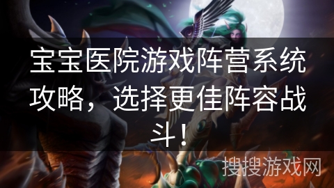 宝宝医院游戏阵营系统攻略，选择更佳阵容战斗！
