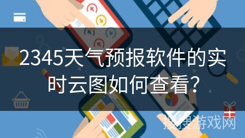 2345天气预报软件的实时云图如何查看？