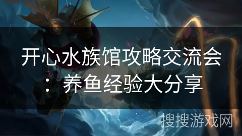 开心水族馆攻略交流会：养鱼经验大分享