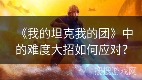 《我的坦克我的团》中的难度大招如何应对？