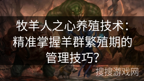 牧羊人之心养殖技术：精准掌握羊群繁殖期的管理技巧？