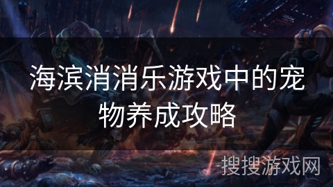 海滨消消乐游戏中的宠物养成攻略