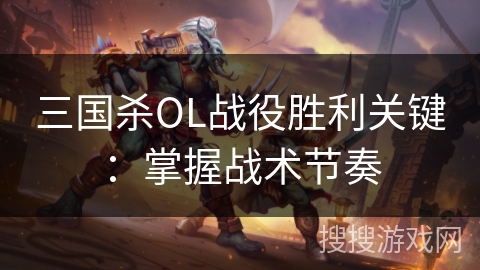 三国杀OL战役胜利关键：掌握战术节奏