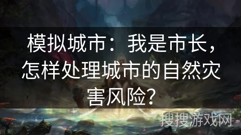 模拟城市:我是市长,怎样处理城市的自然灾害风险? 模拟城市:我是市长,怎样处理城市的自然灾害风险?