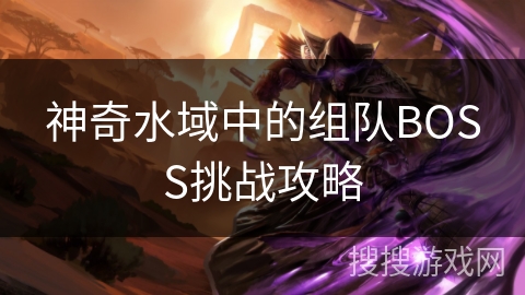 神奇水域中的组队BOSS挑战攻略 神奇水域中的组队BOSS挑战攻略