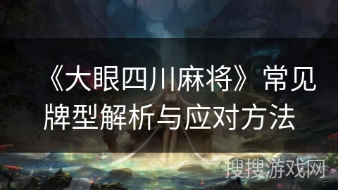 《大眼四川麻将》常见牌型解析与应对方法