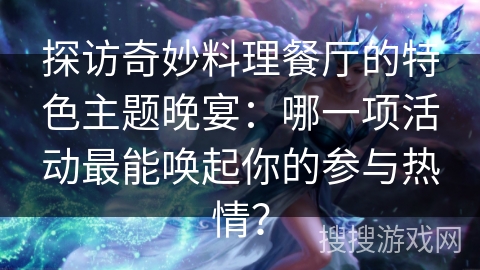 探访奇妙料理餐厅的特色主题晚宴：哪一项活动最能唤起你的参与热情？
