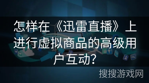 怎样在《迅雷直播》上进行虚拟商品的高级用户互动？