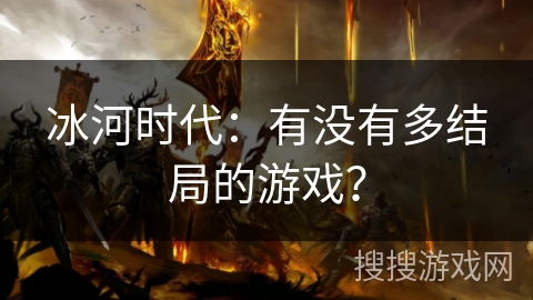冰河时代：有没有多结局的游戏？