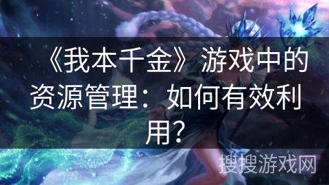 《我本千金》游戏中的资源管理：如何有效利用？