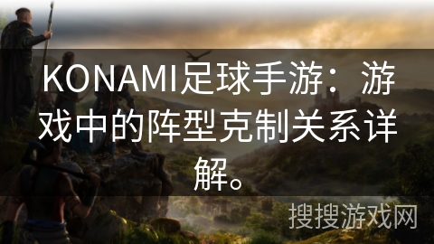 KONAMI足球手游：游戏中的阵型克制关系详解。