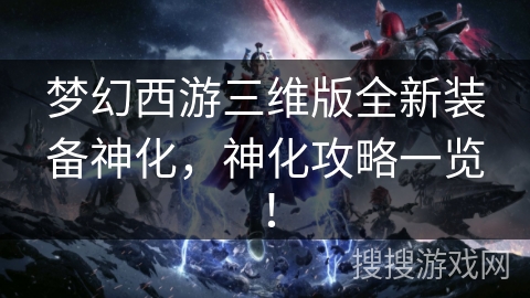 梦幻西游三维版全新装备神化，神化攻略一览！