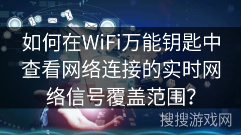 如何在WiFi万能钥匙中查看网络连接的实时网络信号覆盖范围？
