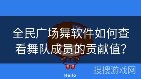 全民广场舞软件如何查看舞队成员的贡献值？