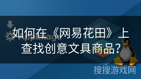 如何在《网易花田》上查找创意文具商品? 如何在《网易花田》上查找创意文具商品?