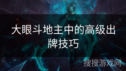 大眼斗地主中的高级出牌技巧