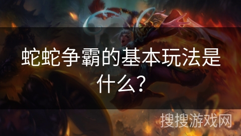 蛇蛇争霸的基本玩法是什么？