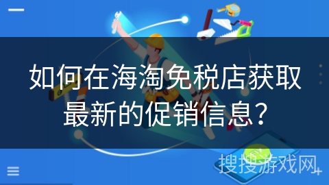 如何在海淘免税店获取最新的促销信息？