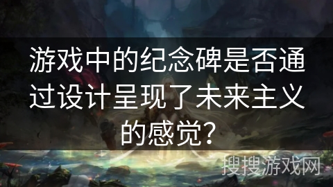 游戏中的纪念碑是否通过设计呈现了未来主义的感觉？