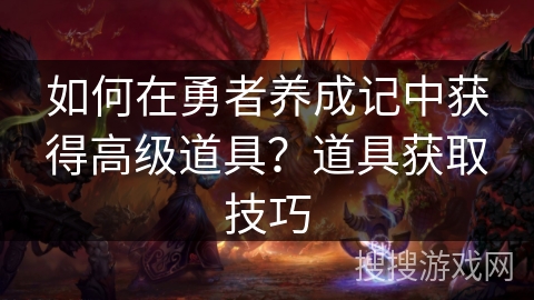 如何在勇者养成记中获得高级道具？道具获取技巧