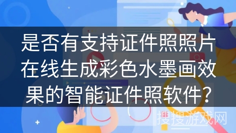是否有支持证件照照片在线生成彩色水墨画效果的智能证件照软件？