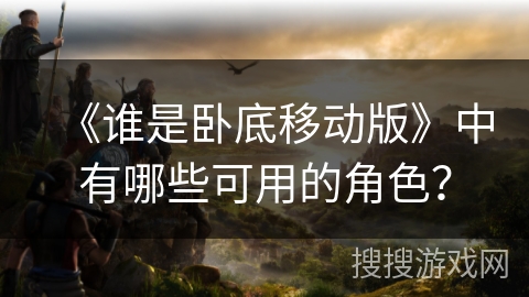 《谁是卧底移动版》中有哪些可用的角色？