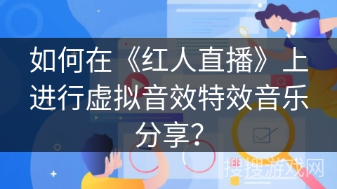 如何在《红人直播》上进行虚拟音效特效音乐分享？