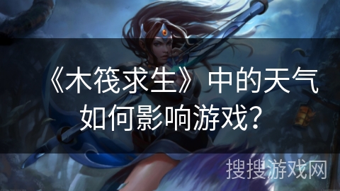 《木筏求生》中的天气如何影响游戏？