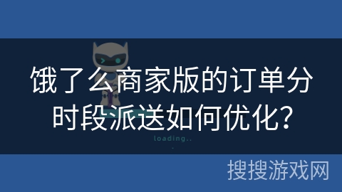 饿了么商家版的订单分时段派送如何优化? 饿了么商家版的订单分时段派送如何优化?