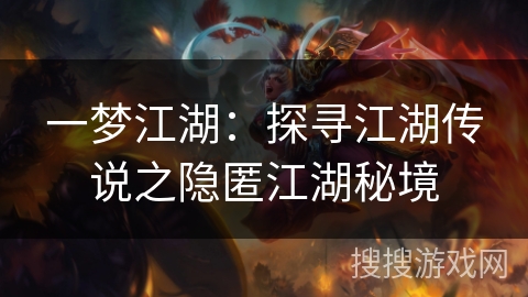 一梦江湖:探寻江湖传说之隐匿江湖秘境 一梦江湖:探寻江湖传说之隐匿江湖秘境