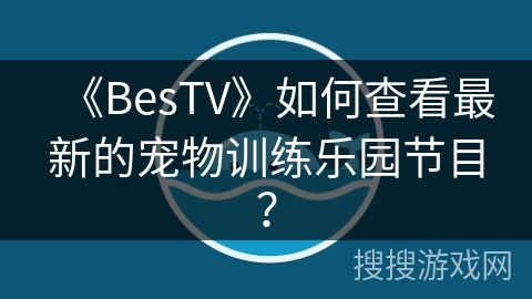《BesTV》如何查看最新的宠物训练乐园节目? 《BesTV》如何查看最新的宠物训练乐园节目?