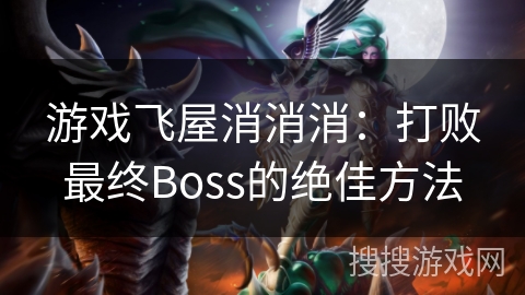 游戏飞屋消消消:打败最终Boss的绝佳方法 游戏飞屋消消消:打败最终Boss的绝佳方法
