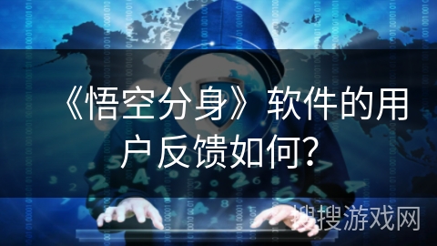 《悟空分身》软件的用户反馈如何？