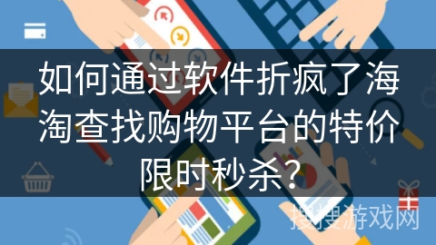 如何通过软件折疯了海淘查找购物平台的特价限时秒杀？