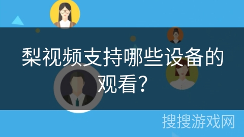 梨视频支持哪些设备的观看? 梨视频支持哪些设备的观看?