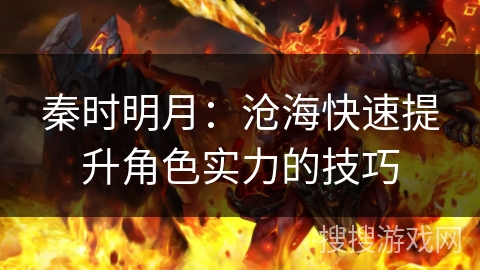 秦时明月:沧海快速提升角色实力的技巧 秦时明月:沧海快速提升角色实力的技巧