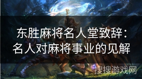 东胜麻将名人堂致辞:名人对麻将事业的见解 东胜麻将名人堂致辞:名人对麻将事业的见解