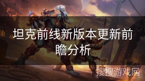 坦克前线新版本更新前瞻分析