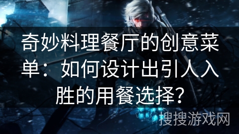 奇妙料理餐厅的创意菜单：如何设计出引人入胜的用餐选择？