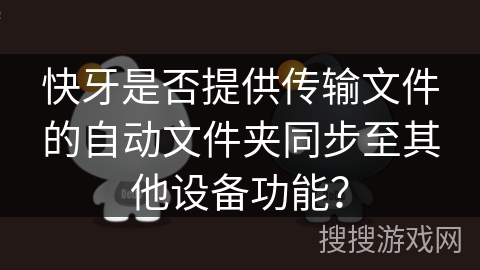 快牙是否提供传输文件的自动文件夹同步至其他设备功能？