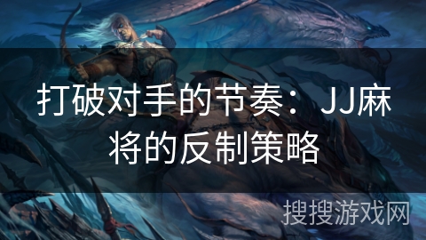 打破对手的节奏:JJ麻将的反制策略 打破对手的节奏:JJ麻将的反制策略