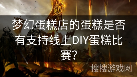 梦幻蛋糕店的蛋糕是否有支持线上DIY蛋糕比赛？
