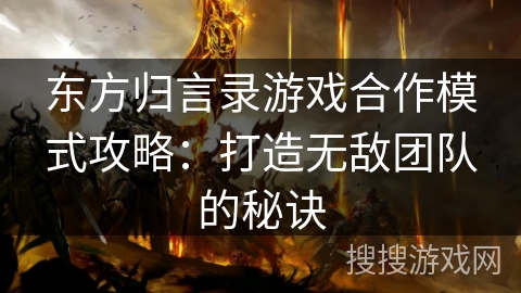 东方归言录游戏合作模式攻略:打造无敌团队的秘诀 东方归言录游戏合作模式攻略:打造无敌团队的秘诀