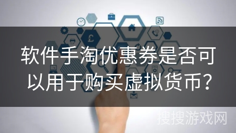 软件手淘优惠券是否可以用于购买虚拟货币？