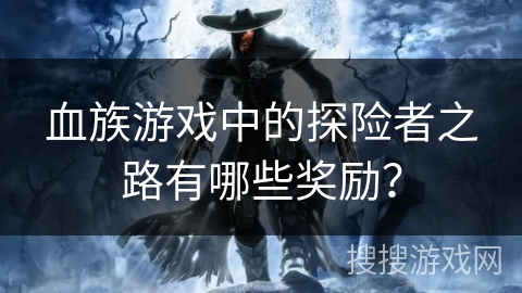 血族游戏中的探险者之路有哪些奖励？