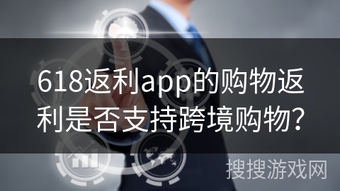 618返利app的购物返利是否支持跨境购物？