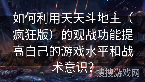 如何利用天天斗地主（疯狂版）的观战功能提高自己的游戏水平和战术意识？