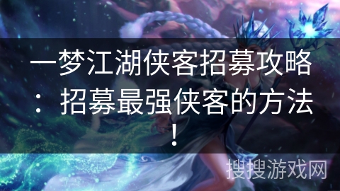 一梦江湖侠客招募攻略：招募最强侠客的方法！