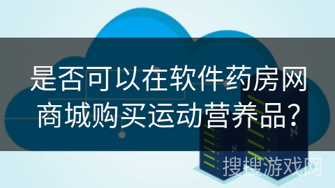 是否可以在软件药房网商城购买运动营养品？